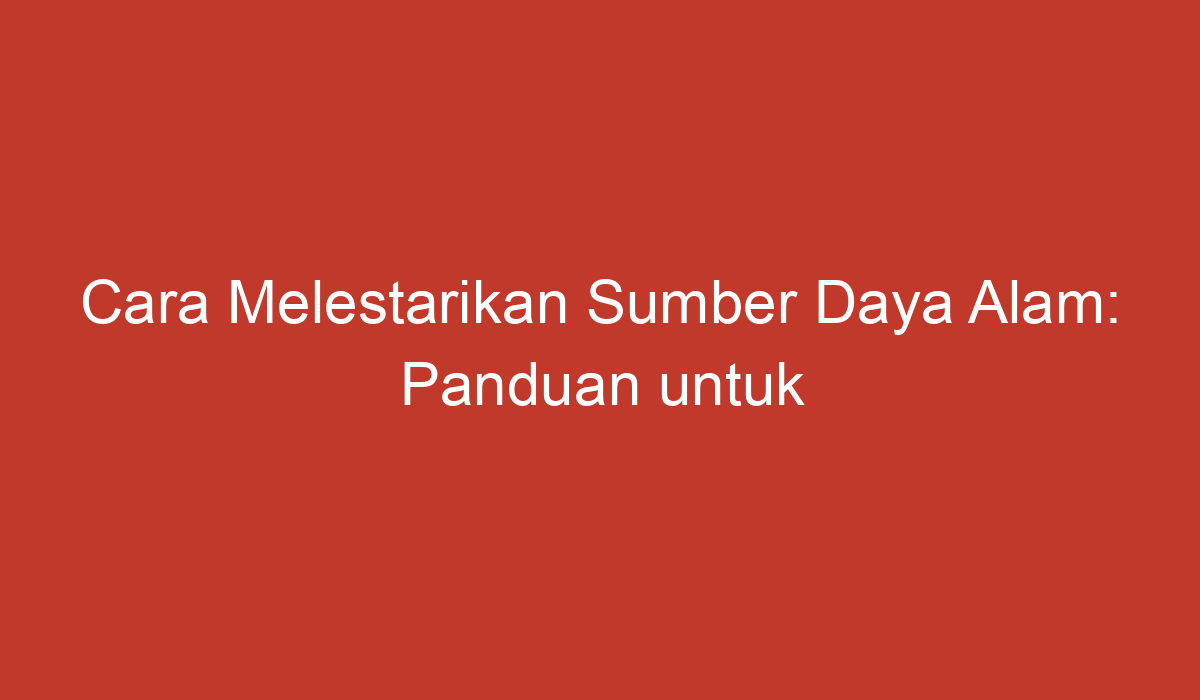 Rahasia Selamatkan Bumi Cara Mudah Lestarikan Sumber Daya Alam