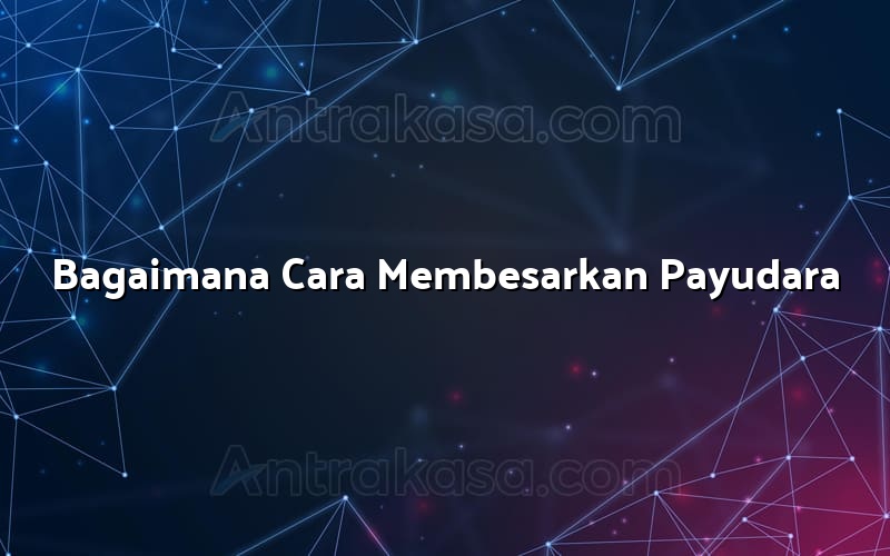 Bagaimana Cara Membesarkan Payudara