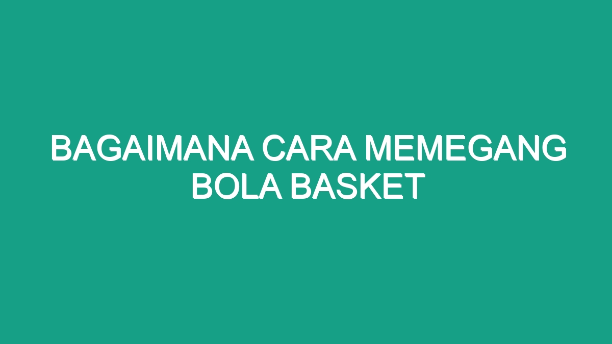 Rahasia Cengkeraman Maut Kuasai Teknik Memegang Bola Basket!