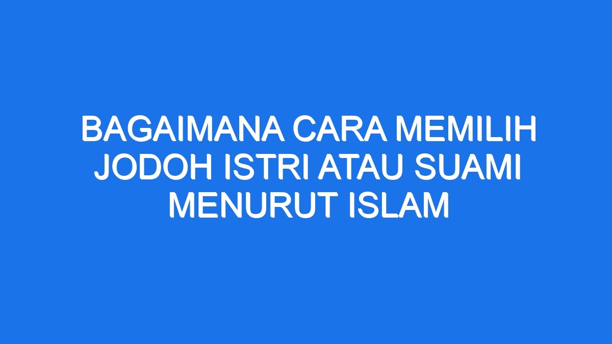 Rahasia Pilih Jodoh Idaman Versi Islam Panduan Lengkap!