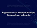 Bagaimana Cara Mempertahankan Kemerdekaan Indonesia