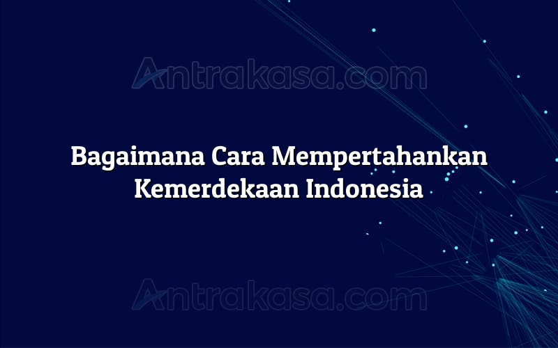 Bagaimana Cara Mempertahankan Kemerdekaan Indonesia