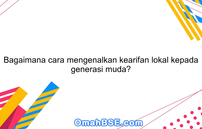 Generasi Muda Kearifan Lokal Rahasia Warisan Budaya Lestari