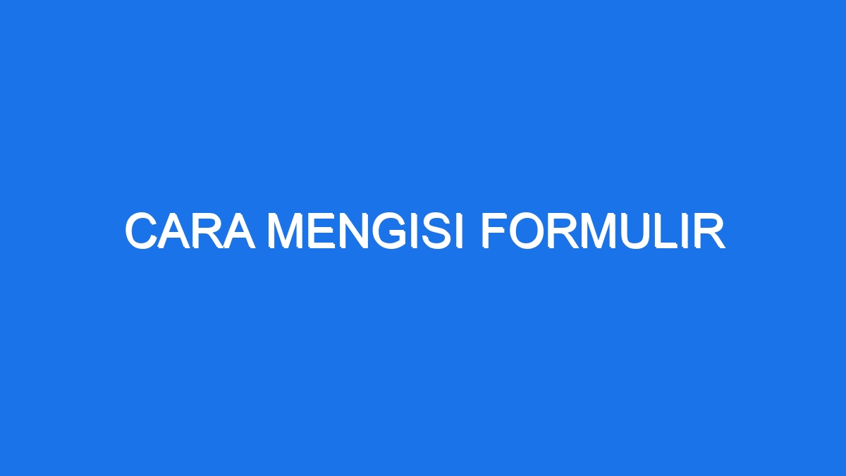 Rahasia Mengisi Formulir Kilat Tanpa Error!