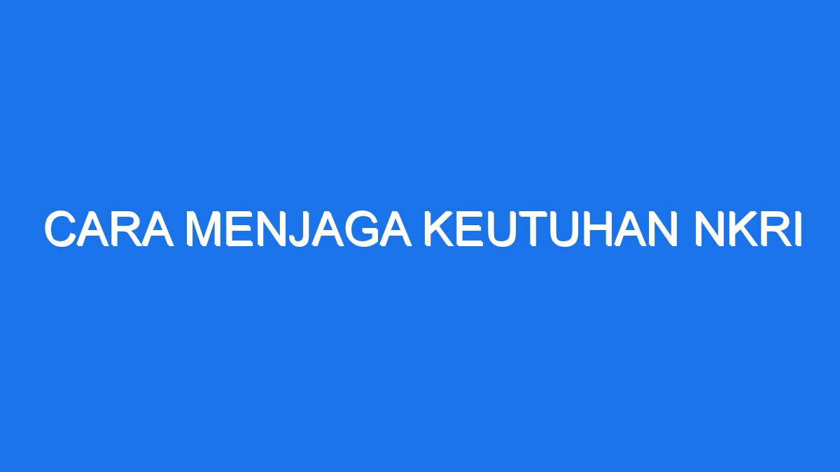 Rahasia Kokohnya NKRI Cara Jaga Keutuhan Negara Kita